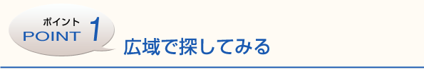 ポイント１　広域で探してみる